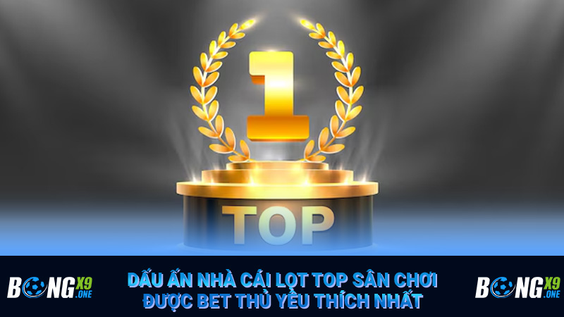Dấu ấn nhà cái lọt top sân chơi được bet thủ yêu thích nhất