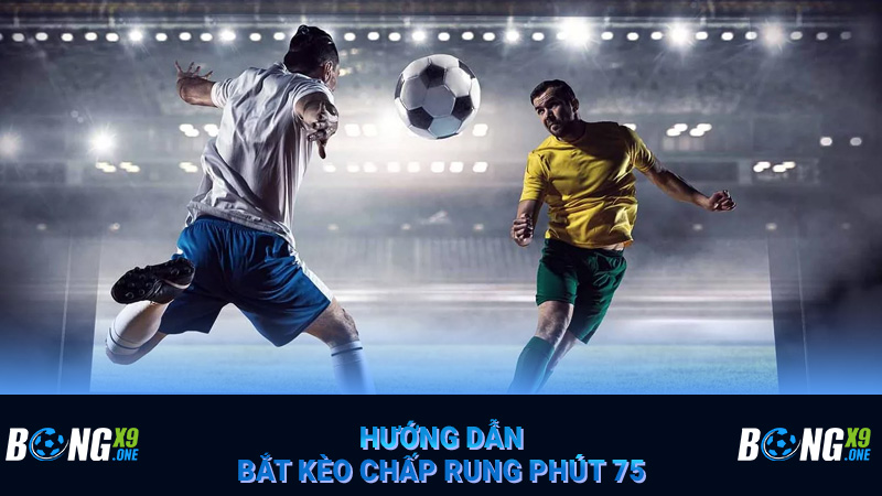 Hướng dẫn bắt kèo chấp rung phút 75