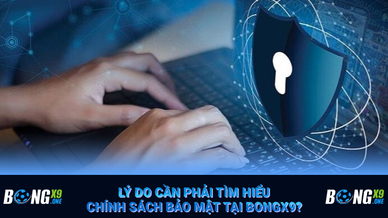 Lý do cần phải tìm hiểu chính sách bảo mật tại Bongx9?