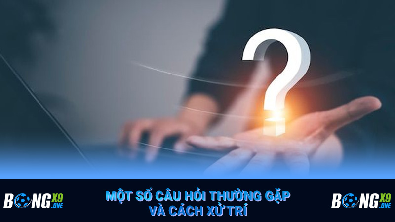 Một số câu hỏi thường gặp và cách xử trí
