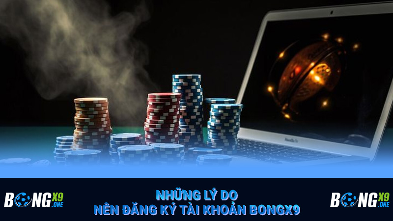Những lý do nên đăng ký tài khoản Bongx9