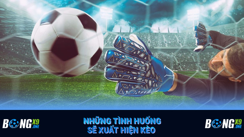 Những tình huống sẽ xuất hiện kèo