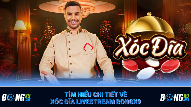 Tìm hiểu chi tiết về Xóc Đĩa livestream Bongx9