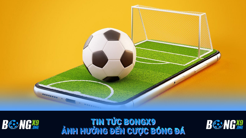 Tin tức Bongx9 ảnh hưởng đến cược bóng đá