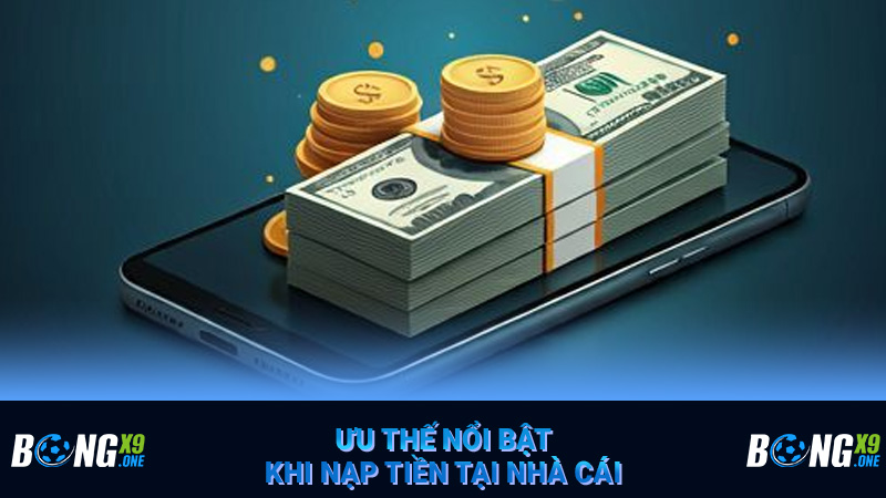 Ưu thế nổi bật khi nạp tiền tại nhà cái